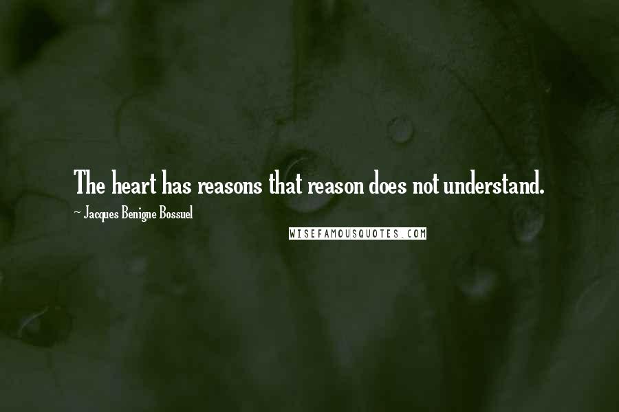 Jacques Benigne Bossuel Quotes: The heart has reasons that reason does not understand.