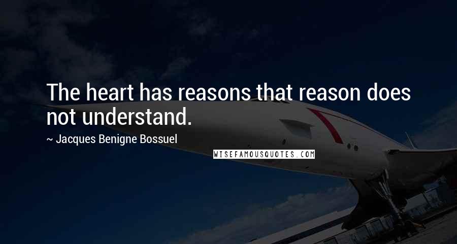 Jacques Benigne Bossuel Quotes: The heart has reasons that reason does not understand.