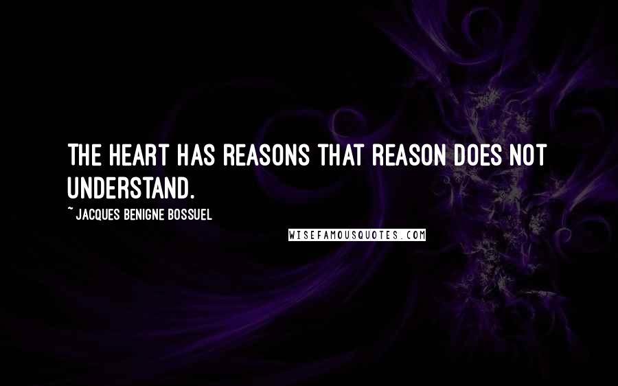 Jacques Benigne Bossuel Quotes: The heart has reasons that reason does not understand.