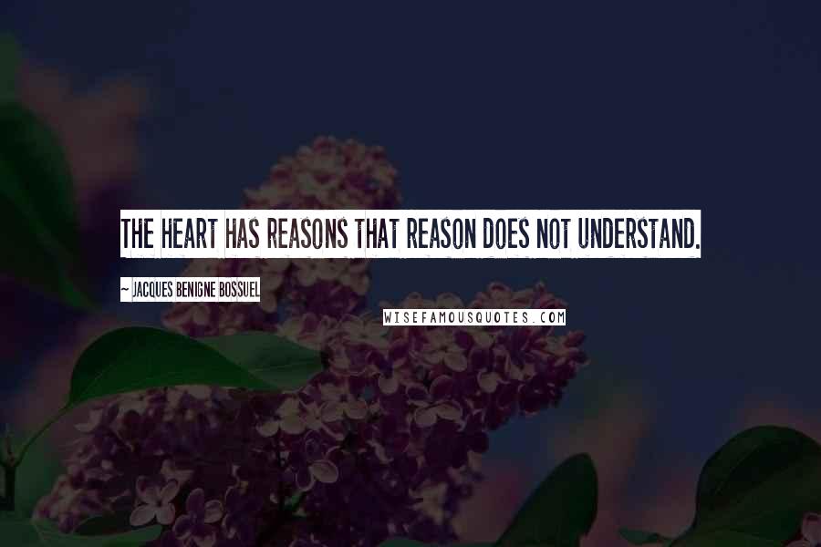 Jacques Benigne Bossuel Quotes: The heart has reasons that reason does not understand.