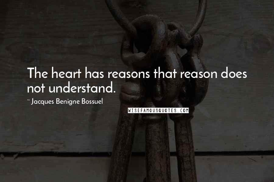 Jacques Benigne Bossuel Quotes: The heart has reasons that reason does not understand.