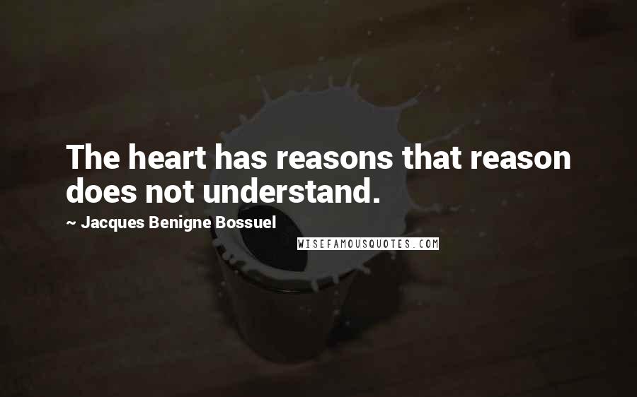 Jacques Benigne Bossuel Quotes: The heart has reasons that reason does not understand.