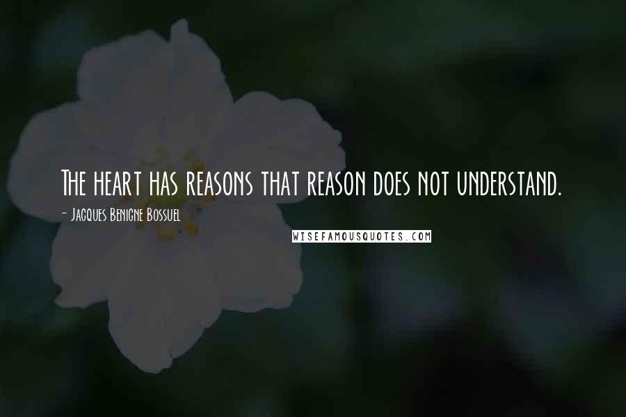 Jacques Benigne Bossuel Quotes: The heart has reasons that reason does not understand.