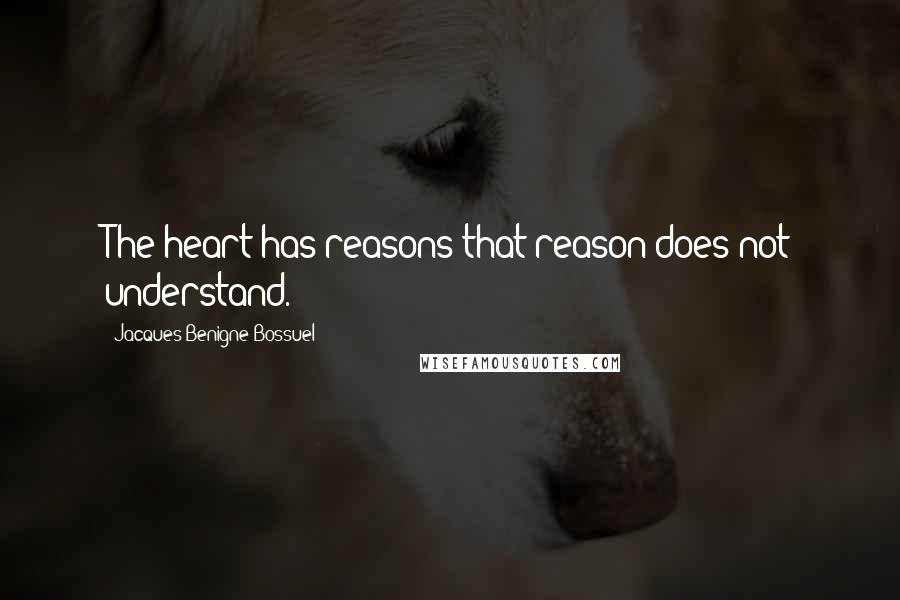 Jacques Benigne Bossuel Quotes: The heart has reasons that reason does not understand.