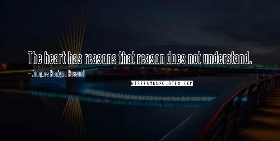 Jacques Benigne Bossuel Quotes: The heart has reasons that reason does not understand.