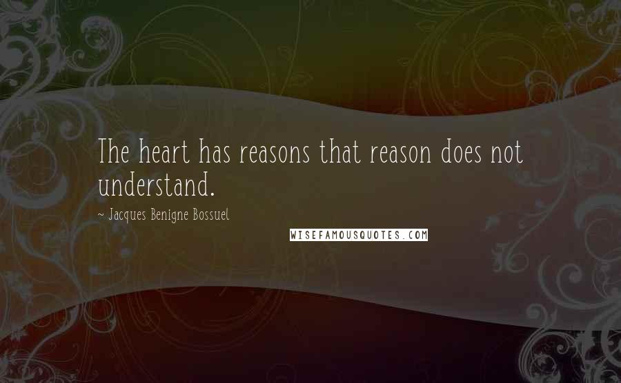 Jacques Benigne Bossuel Quotes: The heart has reasons that reason does not understand.