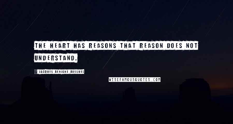 Jacques Benigne Bossuel Quotes: The heart has reasons that reason does not understand.
