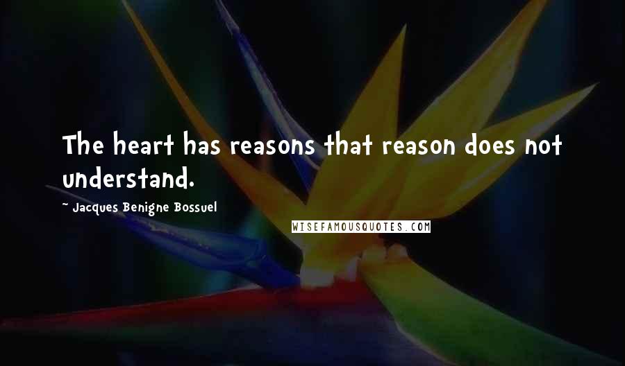 Jacques Benigne Bossuel Quotes: The heart has reasons that reason does not understand.