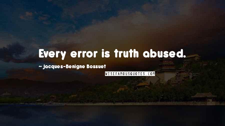 Jacques-Benigne Bossuet Quotes: Every error is truth abused.