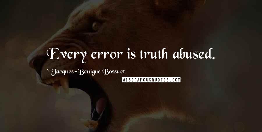 Jacques-Benigne Bossuet Quotes: Every error is truth abused.