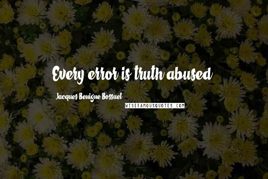 Jacques-Benigne Bossuet Quotes: Every error is truth abused.