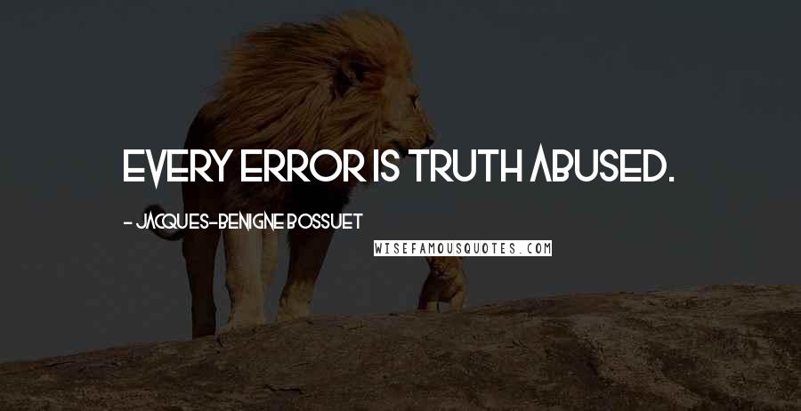 Jacques-Benigne Bossuet Quotes: Every error is truth abused.