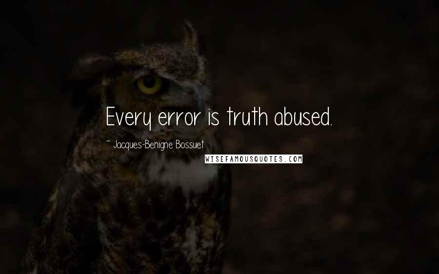 Jacques-Benigne Bossuet Quotes: Every error is truth abused.