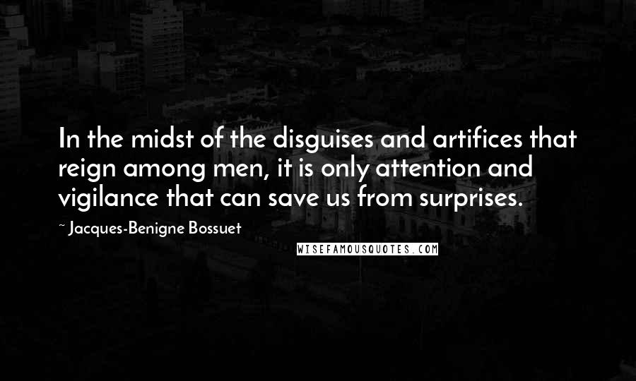 Jacques-Benigne Bossuet Quotes: In the midst of the disguises and artifices that reign among men, it is only attention and vigilance that can save us from surprises.