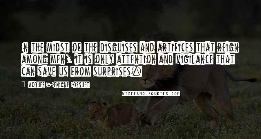 Jacques-Benigne Bossuet Quotes: In the midst of the disguises and artifices that reign among men, it is only attention and vigilance that can save us from surprises.