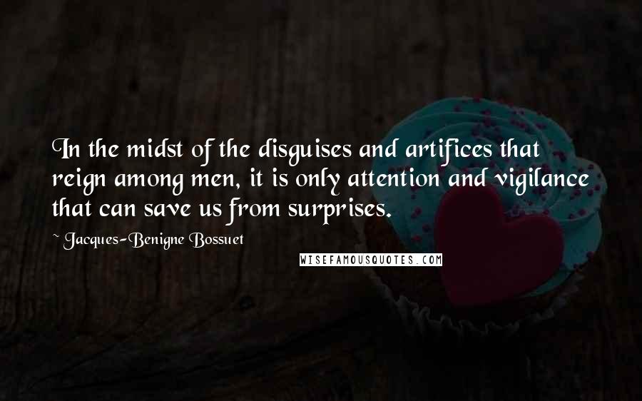 Jacques-Benigne Bossuet Quotes: In the midst of the disguises and artifices that reign among men, it is only attention and vigilance that can save us from surprises.