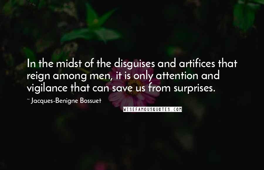 Jacques-Benigne Bossuet Quotes: In the midst of the disguises and artifices that reign among men, it is only attention and vigilance that can save us from surprises.