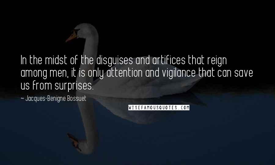 Jacques-Benigne Bossuet Quotes: In the midst of the disguises and artifices that reign among men, it is only attention and vigilance that can save us from surprises.