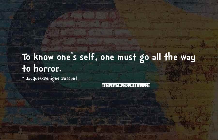 Jacques-Benigne Bossuet Quotes: To know one's self, one must go all the way to horror.