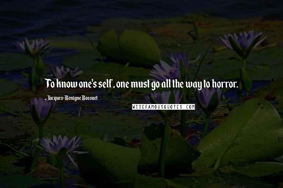 Jacques-Benigne Bossuet Quotes: To know one's self, one must go all the way to horror.