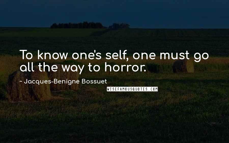 Jacques-Benigne Bossuet Quotes: To know one's self, one must go all the way to horror.