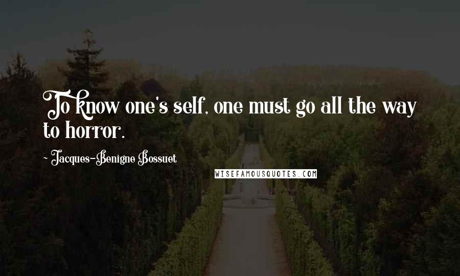 Jacques-Benigne Bossuet Quotes: To know one's self, one must go all the way to horror.