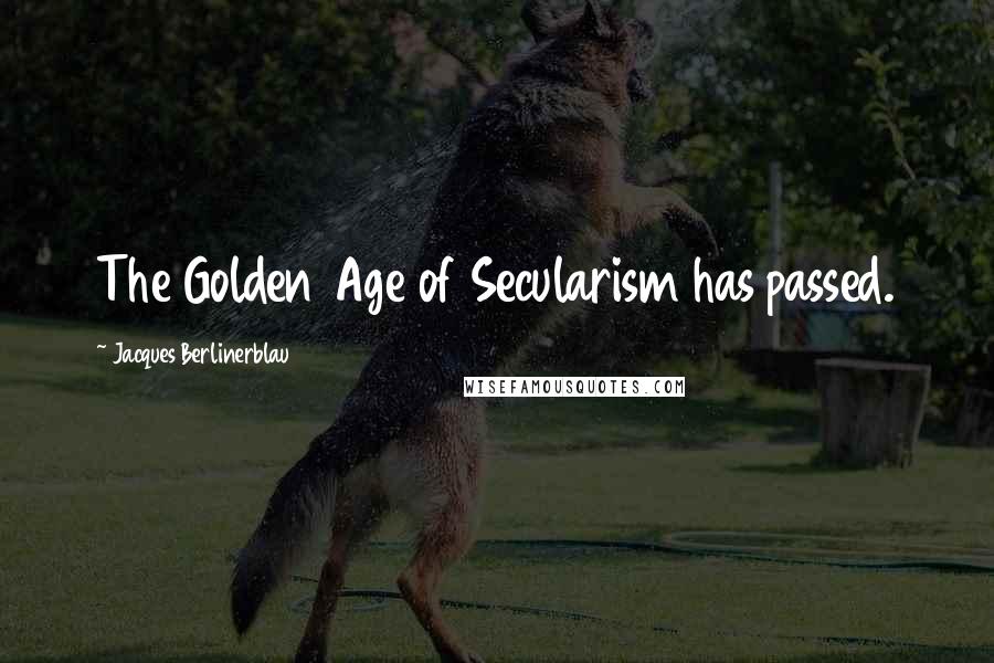 Jacques Berlinerblau Quotes: The Golden Age of Secularism has passed.