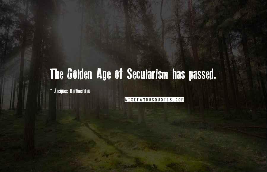 Jacques Berlinerblau Quotes: The Golden Age of Secularism has passed.