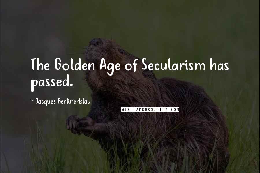 Jacques Berlinerblau Quotes: The Golden Age of Secularism has passed.