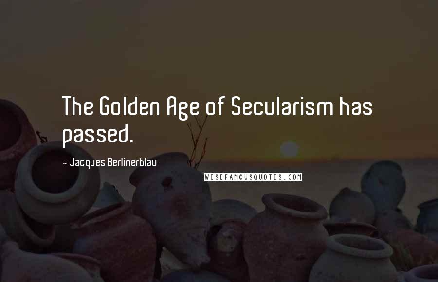 Jacques Berlinerblau Quotes: The Golden Age of Secularism has passed.