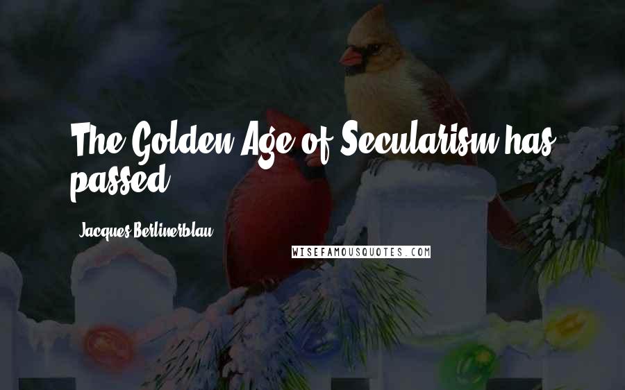 Jacques Berlinerblau Quotes: The Golden Age of Secularism has passed.