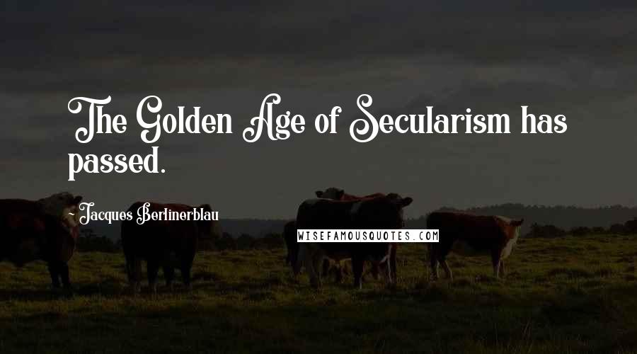Jacques Berlinerblau Quotes: The Golden Age of Secularism has passed.
