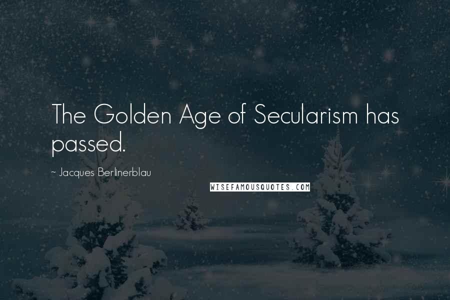 Jacques Berlinerblau Quotes: The Golden Age of Secularism has passed.