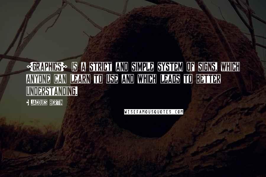 Jacques Bertin Quotes: [Graphics] is a strict and simple system of signs, which anyone can learn to use and which leads to better understanding.