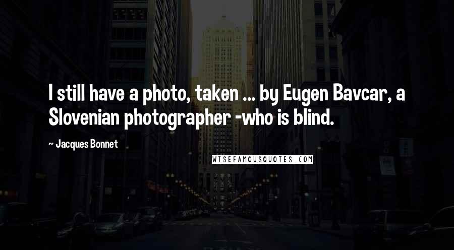 Jacques Bonnet Quotes: I still have a photo, taken ... by Eugen Bavcar, a Slovenian photographer -who is blind.