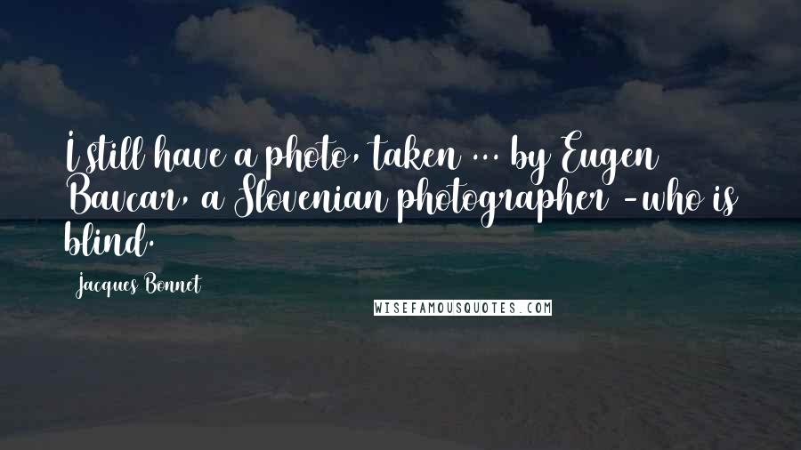 Jacques Bonnet Quotes: I still have a photo, taken ... by Eugen Bavcar, a Slovenian photographer -who is blind.