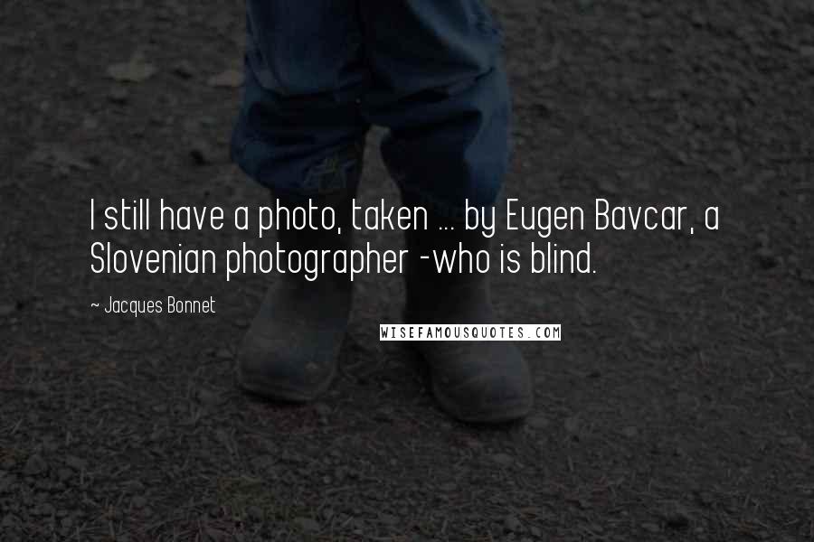 Jacques Bonnet Quotes: I still have a photo, taken ... by Eugen Bavcar, a Slovenian photographer -who is blind.