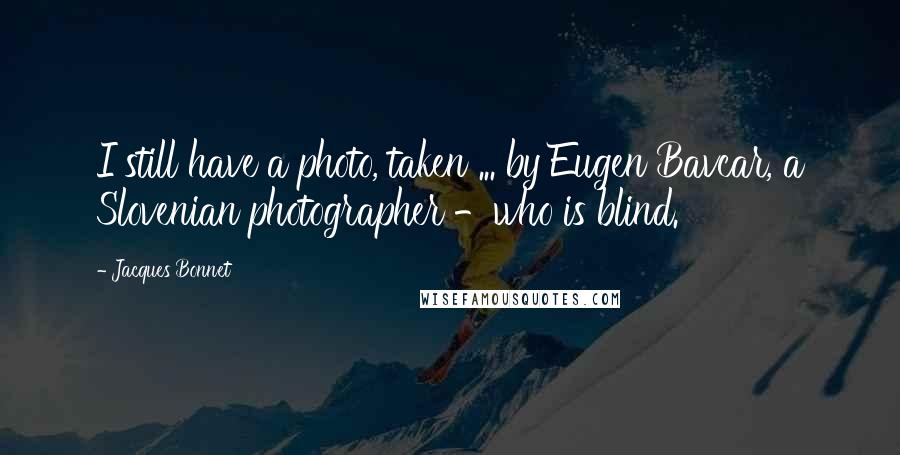 Jacques Bonnet Quotes: I still have a photo, taken ... by Eugen Bavcar, a Slovenian photographer -who is blind.