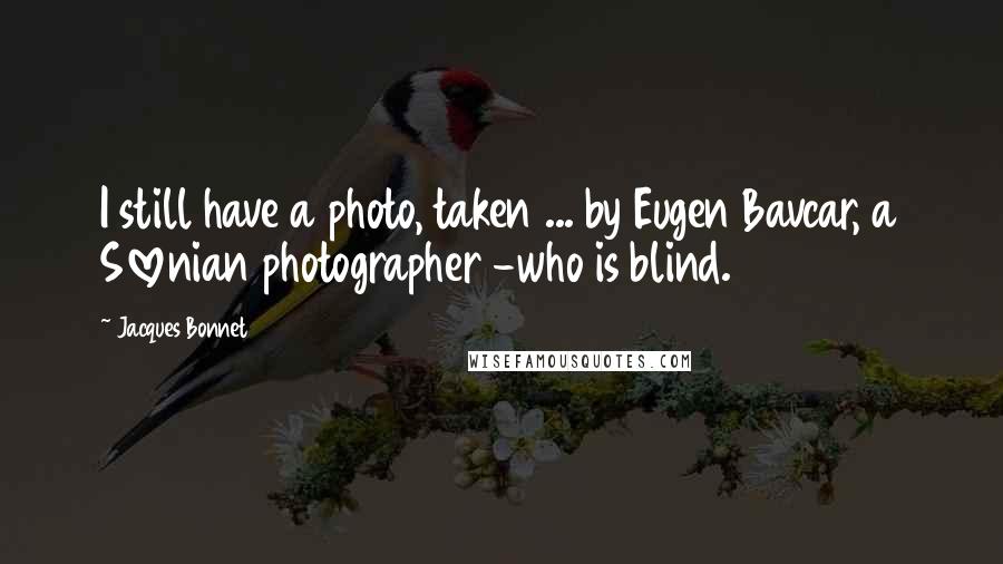 Jacques Bonnet Quotes: I still have a photo, taken ... by Eugen Bavcar, a Slovenian photographer -who is blind.