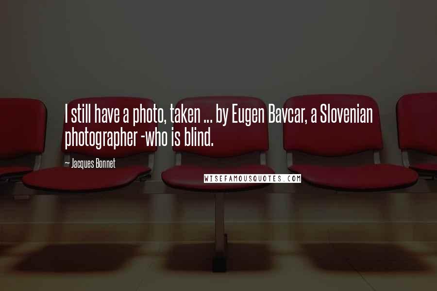 Jacques Bonnet Quotes: I still have a photo, taken ... by Eugen Bavcar, a Slovenian photographer -who is blind.