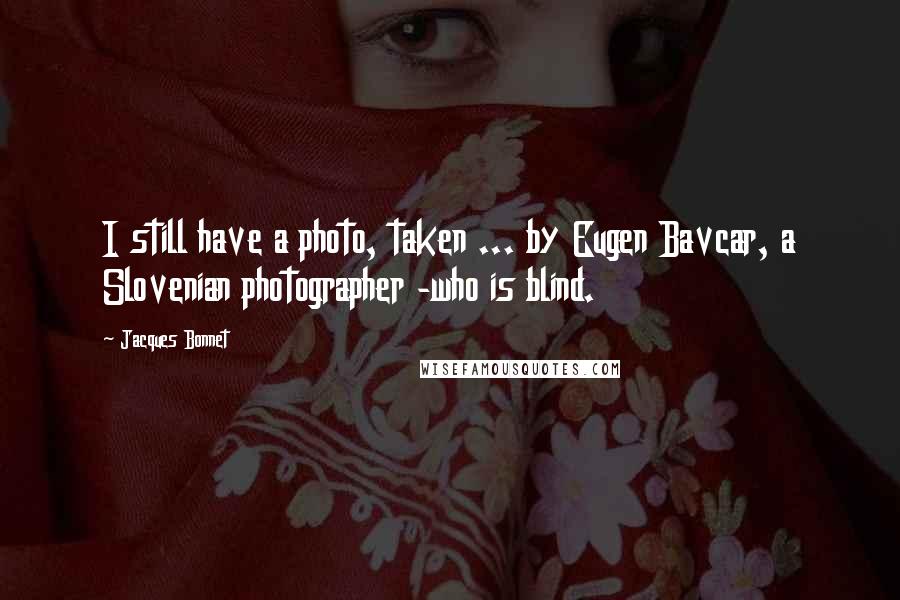 Jacques Bonnet Quotes: I still have a photo, taken ... by Eugen Bavcar, a Slovenian photographer -who is blind.