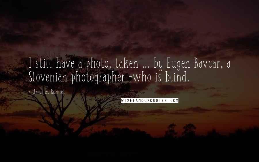 Jacques Bonnet Quotes: I still have a photo, taken ... by Eugen Bavcar, a Slovenian photographer -who is blind.