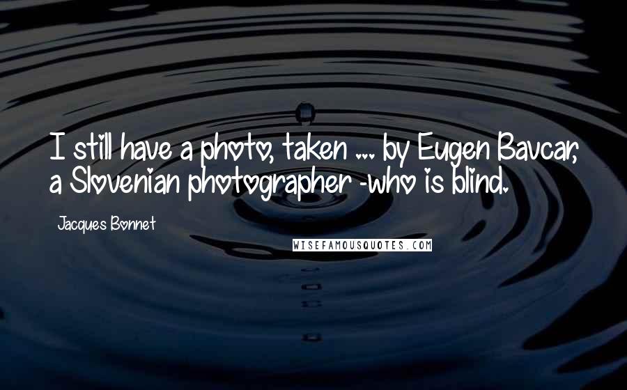 Jacques Bonnet Quotes: I still have a photo, taken ... by Eugen Bavcar, a Slovenian photographer -who is blind.