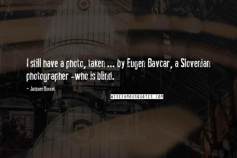 Jacques Bonnet Quotes: I still have a photo, taken ... by Eugen Bavcar, a Slovenian photographer -who is blind.