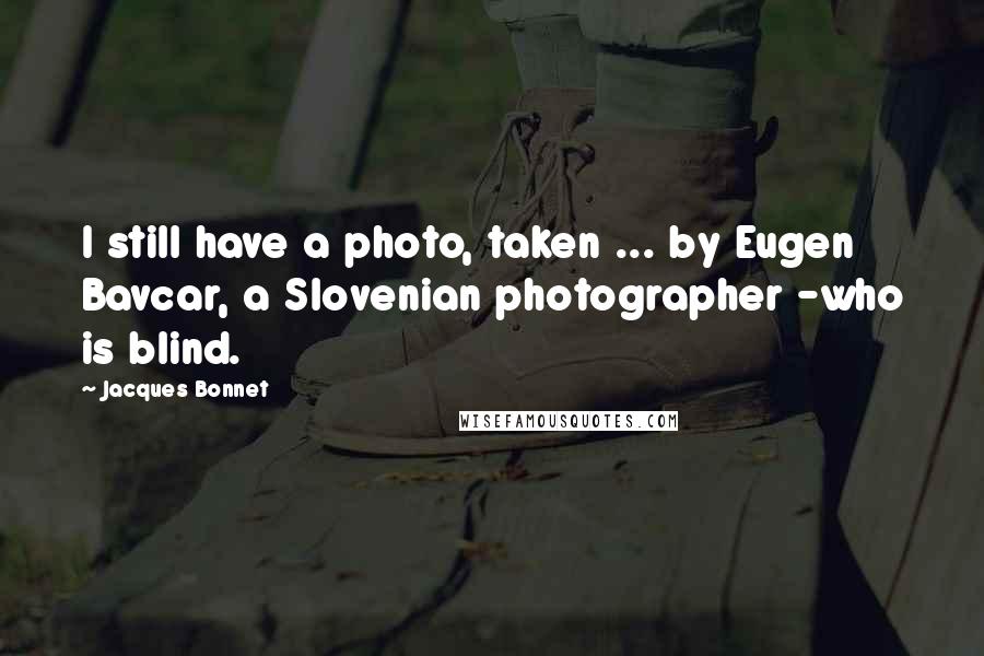 Jacques Bonnet Quotes: I still have a photo, taken ... by Eugen Bavcar, a Slovenian photographer -who is blind.