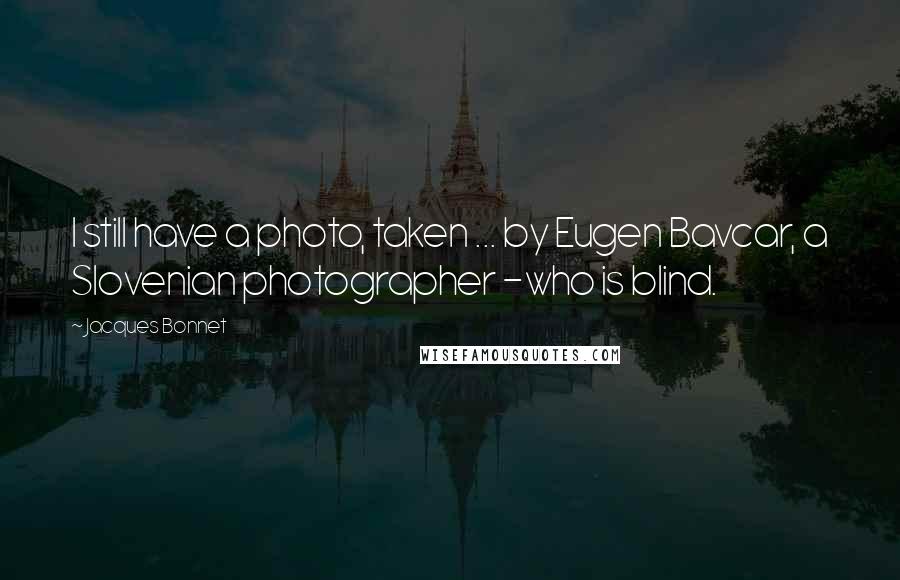 Jacques Bonnet Quotes: I still have a photo, taken ... by Eugen Bavcar, a Slovenian photographer -who is blind.