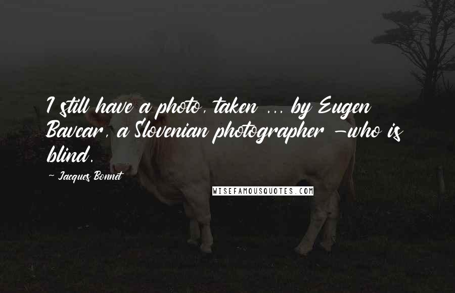 Jacques Bonnet Quotes: I still have a photo, taken ... by Eugen Bavcar, a Slovenian photographer -who is blind.