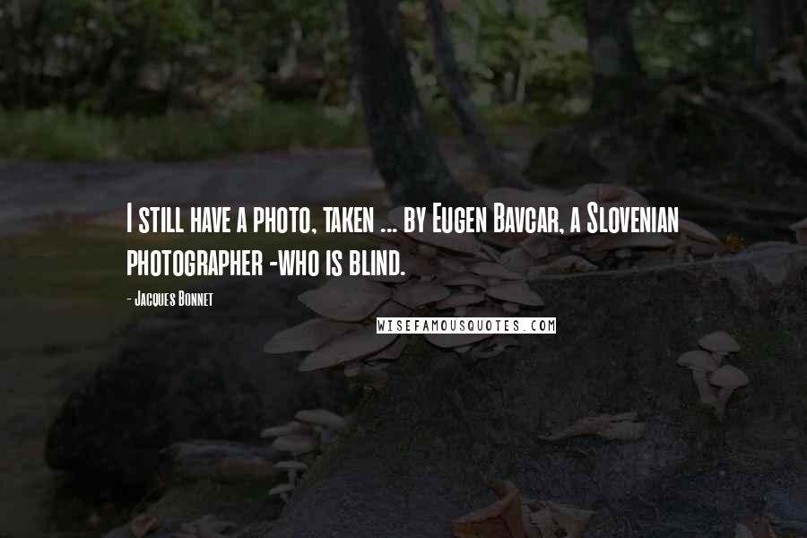 Jacques Bonnet Quotes: I still have a photo, taken ... by Eugen Bavcar, a Slovenian photographer -who is blind.