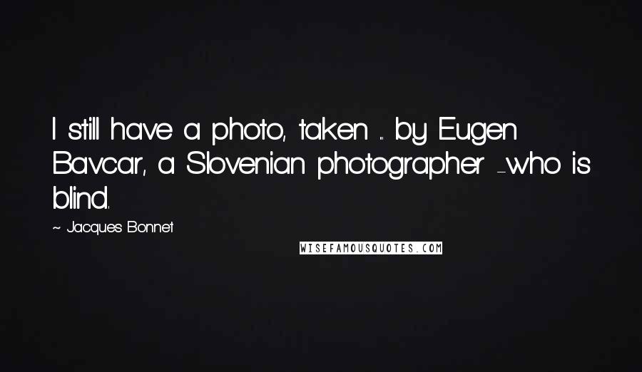 Jacques Bonnet Quotes: I still have a photo, taken ... by Eugen Bavcar, a Slovenian photographer -who is blind.