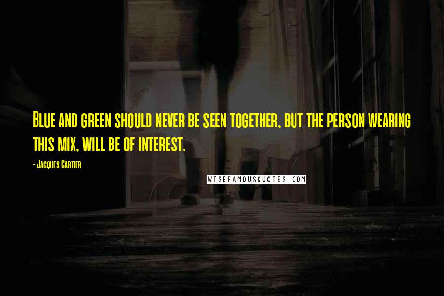 Jacques Cartier Quotes: Blue and green should never be seen together, but the person wearing this mix, will be of interest.